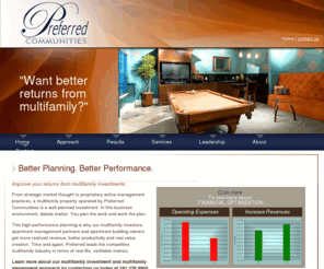 pcmresidential.com: Apartment Management, Multifamily Investment, Preferred Communities, Houston
This high-performance planning is why our multifamily investors, apartment management partners and apartment building owners get more realized revenue, better productivity and real value creation. Time and again, Preferred leads the competitive multifamily industry in terms of real-life, verifiable metrics. 