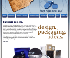 burtbox.com: Burt Rigid Box, Inc. | Custom Round Boxes, Slipcases and Set-Up Boxes
Luxury Packaging since 1886. Burt manufactures custom paperboard cosmetics packaging, confectionery boxes, promotional packaging, slipcases, and more.