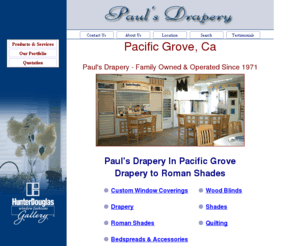 paulsdrapery.com: Paul's Drapery | Pacific Grove | Hunter Douglas
Paul's Drapery, severing the Monterey Peninsula since 1971 features Beautiful Window Treatments and Hunter Douglas products.