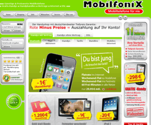 mobilfonix.com: talk  Handyshop - Herzlich Willkommen im Handyshop mit Tiefpreis Garantie!
Handy,Mobilfunk, Handys, Verträge, Verlängerungen zu Dumpingpreisen,Handyshop, Handyvertrag, Handyverträge, Handy mit Vertrag, Gratis Handy, ohne Grundgebühr, Handyshop,Billige Handys