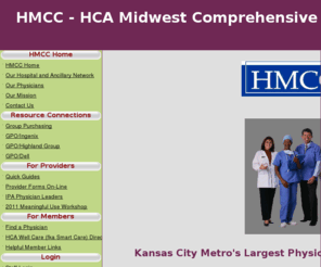 hmccpho.com: HMCC HCA Midwest Comp Care - solutions for your practice
HMCC is the largest Physician-Hospital Organization (PHO) in the regional midwest that contracts with self-insured employers to deliver a provider network for use with their employee health benefits.