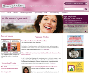 womens-journals.com: Women's Journals >  Home
Welcome to the St. Louis and the St. Charles County Women's Journals. Our mission at the Women's Journals is to be the objective, informative, and educational resource for the women of the St. Louis, MO and St. Charles, MO regions. Our focus is on providing high-quality articles that are of interest to women of all ages, backgrounds, and ethnicity.