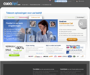 axiatel.nl: Fax via Internet en Fax per Mail, Conference Call, Video Conference en Virtuele Telefooncentrale, VoIP telefonie, voip bellen
Axiatel: de online portal voor Telecomoplossingen. Fax via internet en fax per mail om faxen per mail en internet te versturen en te ontvangen, Web Conference en Video Conference, Conference Call, of Conf Call, vergaderen via telefonische conferentie of audioconferentie, IP-telefonie en VoIP, virtuele telefooncentrale of interactieve vocale server (IVR) voor een professionele telefonische ontvangst. 