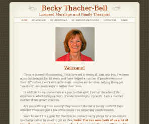 beckythatcherbell.com: Becky Thatcher-Bell, LMFT
Becky Thacher-Bell, Licensed Marriage and Family Therapist, specializing in relationships and family therapy with a focus on expressing emotions  to improve communication and attachment in the family system.