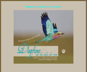 daphnesurlesailesduvent.com: XVIII-21 Le Baroque Nomade
Jean-Christophe Frisch. Baroque Music and encouter of cultures. Musique baroque et métissage des cultures, anciennement XVIII-21 Musique des Lumières, cet ensemble est dans sa spécialité l'une des uniques formations au monde. The vocal and instrumental ensemble XVIII-21 Le Baroque Nomade is one of the most well known and respected early music groups in Europe and indeed worldwide.