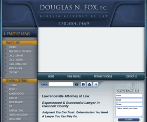 douglasnfox.com: Lawrenceville Attorney | Attorney in Gwinnett County, GA
Contact our office today to speak to Lawrenceville lawyer Douglas N. Fox. Mr. Fox has experience in multiple areas of law, including criminal defense, personal injury and divorce and family law.