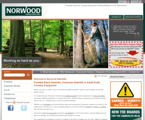 norwoodlumbermate.com: Sawmill, Portable Sawmills, mobile sawmills, band sawmills, portable band sawmills, bandmills, Norwood.
Norwood Sawmills, portable sawmills, mobile sawmills,  forestry equipment, and ATV attachments are helping hard-working people mill and process their own lumber, manage their forests and work their land  throughout the United States, in every Canadian province and in over 92 countries worldwide.  Norwood has been building rugged, reliable portable sawmills since 1992.