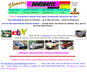 showcars-bodyparts.com: Showcars Fiberglass&Steel Bodyparts Unlimited
Custom styling,Rod,Race & Restoration parts.
New & rust-free used. Partsfinders, fenders, doors, bodies, etc..Largest 
selection