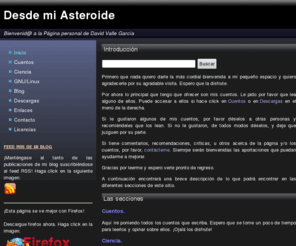 davidvalle.net: Desde mi Asteroide - David Valle García
Desde mi Asteroide es la página personal de David Valle García. En ella encontrará cuentos, noticias, información sobre ciencia y tecnología y mucho más.