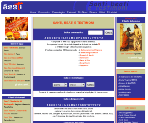 saintsandblesseds.com: Santi, beati e testimoni  - Enciclopedia dei Santi
ENCICLOPEDIA DEI SANTI - Il piu' completo ed aggiornato elenco dei Santi, Beati e testimoni della fede. Per ogni santo: biografia, immagini, cronologia, patronato, etimo, calendario e celebrazione liturgica. Tutti i Patroni e i Santi hanno motore di ricerca incrociato.