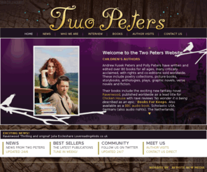 tallpoet.com: Two Peters - Andrew Fusek Peters and Polly Peters - Authors
Andrew Fusek Peters and Polly Peters are authors who have written extensively for children and young people of all ages. Initially recognised and critically accaimed as poets, they soon broadened their work to include plays, picture books and fiction.