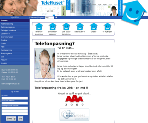 telehuset.dk: TeleHuset - TELEFONPASNING - SEKRETÆROPGAVER -  - www.telehuset.dk
TELEFON-PASNING SEKRETÆR-OPGAVER DET SIGER KUNDERNE DET LOVER VI GRATIS VI HJÆLPER       TELEFONPASNING?  -VI ER KLAR... TELEFONPASNING MED FASTE SEKRETÆRER MED GLADE STEMMER SIDDER KLAR TIL SVARE JERES TELEFONER.   JERES KUNDER VIL OPL...