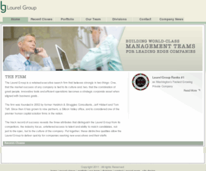 laurel-group.com: Laurel Group
The Laurel Group is a retained search and human capital staffing firm that believes strongly in two things: One, that the market success of any company is tied to its culture and, two, that technology becomes a strategic corporate asset when aligned with business goals. 