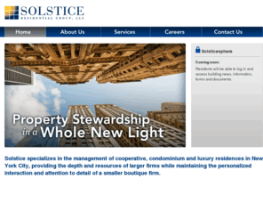 solsticeresidentialgroup.com: Solstice Residential Management, LLC: Property Management in a Whole New Light
Property management of cooperative, condominium and luxury residences in New York City. Managing client properties with an owner's perspective.