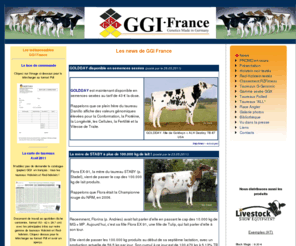 ggi-france.fr: News - GGI France
 Bienvenue sur le site de GGI France, distributeur des taureaux Holstein et Red-Holstein allemands, issus de dix des plus importants centres d'insémination de ce pays