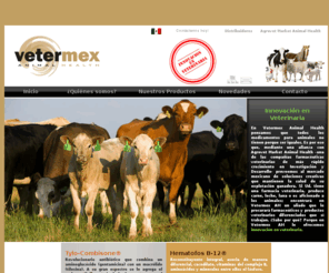 vetermex.com: Productos Veterinarios | Farmaceuticos Veterinarios | Medicamentos Veterinarios | Mexico | Vetermex Animal Health
Vetermex Animal Health es una compañía mexicana dedicada a la importación, comercialización y distribución de medicamentos, farmacos, farmaceuticos y productos veterinarios innovadores y diferenciados. Es representante exclusiva de Agrovet Market Animal Health