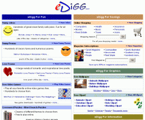 edigg.com: eDigg For Family Fun
Family fun at eDigg.com. Funny jokes, crossword puzzles, free video games, word games, children's stories, free wallpaper for your desktop, free clip art, online shopping, and save on magazine subscriptions.