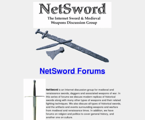 netsword.com: Swords - Medieval Swords Medieval Weapons Renaissance Swords Viking Swords & Ancient Weapons
Discussion forum covering swords, sword play, sword making, armor, medieval swords and Renaissance weapons.