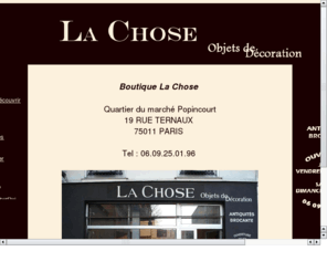 boutique-lachose.com: ----- Boutique La Chose ----
Boutique La Chose antiquité, décoration, art contemporain. 19, rue TERNAUX - 75011 PARIS --- 06.09.25.01.96