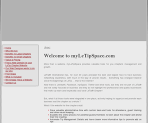 myletipspace.com: Home
myLeTipSpace  the ready to go solution for professional LeTip chapter websites, member management and Guest promotion.