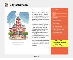 duncan.ca: Welcome to the City of Duncan, BC
Welcome to Duncan, the heart of the Cowichan Region. Our lovely city can be found just off the Trans Canada Highway, about half-way between Victoria and Nanaimo on Vancouver Island. 