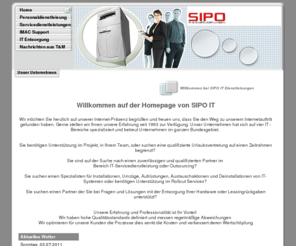 sipo-it.de: SIPO GmbH IT - Personal - Dienstleister
Willkommen bei Sipo Ihr IT - Personal - und - Servicedienstleister. Wir bieten einen rundum Service in der IT Branche, Wartung zu allen namhaften Herstellern, DSL und Internetauftritt. Sowie die Verwertung jeglicher Hardware. 