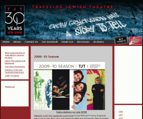 atjt.com: Traveling Jewish Theatre
Traveling Jewish TheatreÕs mission is to reach people from all cultural backgrounds by creating and presenting theatre that shares the Jewish vision of tikkun olam, repair or healing of the world.