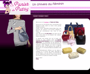 patsy-shop.com: Bienvenue sur le panier de Patsy, avec des gammes exceptionnelles de bagagerie textile, de sacs et accessoires de grande marque exclusive en satin ou coton, des savons au lait d'ânesse naturels dans 13 parfums différents
Le Panier de Patsy. Site boutique de vente en ligne de produits féminins. Sacs à main, sacs de soirée, sacs de voyage, sacs pratiques et couture, bagagerie textile, accessoires,  en satin et coton. Faciles à coordonner et petits prix. Cosmétiques naturels, savon végétal au lait d'ânesse. 