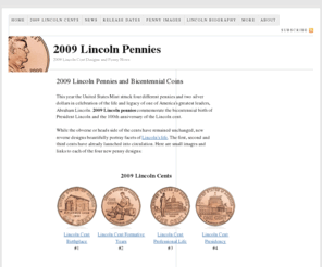 2009lincolnpennies.com: 2009 Lincoln Pennies | Lincoln Bicentennial 2009 Cents and Coins
2009 Lincoln pennies celebrate the bicentennial birth of President Abraham Lincoln and the 100th anniversary of the Lincoln cent.