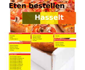 eten-bestellen-hasselt.be: Eten bestellen Hasselt
Online pizza bestellen, chinees bestellen en shoarma bestellen. Online pizza bestellen bij pizzarias! Online eten bestellen en bezorgen