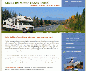 mainemotorcoachrental.com: Maine RV Motor Coach Rental
Maine RV Motor Coach Rentals is a family-owned business located in Verona Island, Maine. Our luxurious, economical RVs are the smart way to vacation travel.