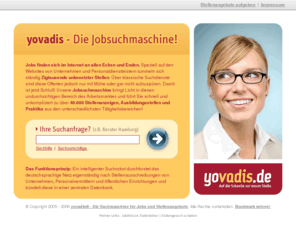 yovadis.net: yovadis® Jobsuchmaschine - Zehntausende Jobs, Stellenanzeigen und Stellenangebote direkt aus dem Web!
Suchmaschine für Stellenangebote, Ausbildungsplätze und Praktika.