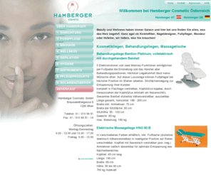 kosmetikliege-massagebank.com: Hamberger KOSMETIKBEDARF, Ausstattung für KOSMETIKSALONS, KOSMETIKKABINEN, KOSMETIKLIEGEN, FUSSPFLEGE
Hamberger Cosmetic der preiswerte Onlineshop für KOSMETIKBEDARF. Geräte und Einrichtung für Kosmetiksalons, Kabinenlösungen. Sonderangebote und Dauertiefpreise für Fußpflege, FUSSPFLEGE, DEPILATION, WAXING, WACHS, KOSMETIKLIEGEN, KOSMETIKSTUHL, BEHANDLUNGSLIEGEN, MASSAGETISCHE, GERÄTE, DAMPFGERÄTE, FUSSPFLEGEGERÄTE, GERÄTEWAGEN, ARBEITSHOCKER, ARBEITSSTÜHLE uvm.