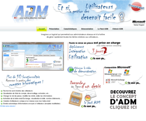 projet-adm.fr: Active Directory Manager (ADM) : la gestion facile des utilisateurs
Active Directory Manager est un outil permettant aux entreprises de gérer facilement les comptes informatiques des employés. Directement connecté à Microsoft Windows Server et Microsoft Exchange, une simple interface permet d'intéragir avec les utiliateurs à éditer/créer