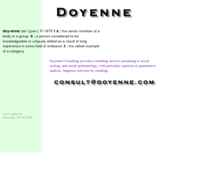 doyenne.com: Doyenne Consulting - A Really Not Web-Based Social Ecology and Social Epidemiology Consulting Service
Doyenne Consulting was a Web consulting practice which I ran from 1995 to 2000. My goals have since shifted and I provide consulting on social epidemiology and social ecology