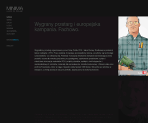 minima.net.pl: NEWS :: MINIMA | Ludzie od reklamy
NEWS :: MINIMA | Advertising People
Za każdym dobrym pomysłem ktoś stoi. Za sporą ich częścią stoimy my. MINIMA. Agencja reklamowa full service.  :: PROFILE VOX, SIMPLICITY, JACK&JOHN, ZEELADNIA, FREE FLY MUSIC, WWW WELMAX, FOLDER PERSONAL PROCESS, TFP KATALOG, CO NOWEGO FREE FLY, LING EXPERT, 