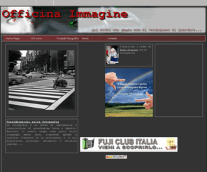 officinaimmagine.com: Officina Immagine
Officina Immagine, fotografia amatoriale e cultura dell'immagine, informazioni su mostre, concorsi, eventi culturali legati al mondo fotografico, tecnica di ripresa e camera oscura, immagini digitali e analogiche, forum sulla fotografia amatoriale, spazio web gratuito per le proprie immagini.