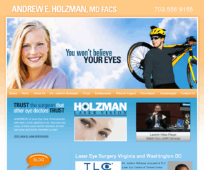 doctorholzman.com: Specializing in Laser Eye Surgery in Virginia and Washington DC - TLC Laser Eye Centers
Welcome to Holzman Laser Vision.  If you're considering laser eye surgery in the Virginia or Washington DC area our staff of highly trained individuals is sure to give you the treatment and care that your eyes deserve.