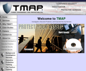 tmap-workplaceviolence.com: Corporate Investigations, Executive Protection & Corporate Security Threat Management And Protection, Inc - TMAP
Corporate Security, Executive Protection & Corporate Investigation Services - Executive Security - Threat Management And Protection, Inc.® (TMAP) local and international security solutions company.  Toll free (888) 926-8110 or visit our website at http://www.ThreatProtect.com.  TMAP also provides pre-employment screening background checks, fraud investigation, bodyguards services and security guard patrol service.

Corporate headquarters in Orange County, California with offices in Huntington Beach, CA, Scottsdale, AZ, Dallas, TX, and Miami, FL.