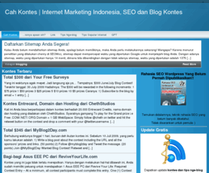 cahkontes.com: Cah Kontes - Internet Marketing Indonesia, SEO dan Blog Kontes
Cah Kontes berisi informasi unik tentang blogging, SEO disamping peluang-peluang untuk memperoleh bonus-bonus melalui hadiah-hadiah kontes yang banyak diadakan di blogosphere.