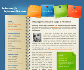 instrukcije-informatika.com: Inštrukcije in seminarske naloge iz informatike
Inštrukcije informatike, programiranja, pomoč pri izdelavi seminarskih nalog, priprava na maturo, urejanje vseh vrst besedil (diplom, seminarskih)...