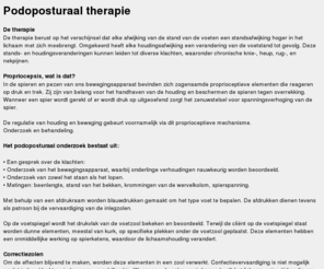 podoposturaaltherapie.com: Podoposturaaltherapie - podoposturaal therapeut
Podoposturaal therapie is een therapiewijze, die gebruik maakt van reflexwerking onder de voeten om zodoende een stands-/ houdingsverandering hoger in het lichaam te weeg te brengen, waardoor klachten verholpen kunnen worden.