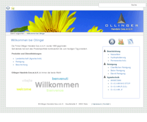 ollinger.org: Ollinger Handels Ges.m.b.H.
Die Firma Ollinger Handels Ges.m.b.H. wurde 1980 gegründet.  Seit damals hat sich das Produktportfolio kontinuierlich bis zum heutigen Tag erweitert.  Produkte und Dienstleistungen   	*  Landwirtschaft (Agrartechnik) 	*  Reinigung 	*  Beschichtung