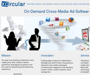 x-circular.com: XCircular World-Class Cross-Media Advertising Solutions
XCircular is a new service on the web (SaaS) to create automatically and instantly interactive ad XCircular service receives various data source such as Excel, XML, and ODBC XCircular service creates various ad-types such as Free Standing Insert (FSI), Catalogues, Store Signage, personalized email campaign, corporate bulletin, Interactive Web-Magazine, Banners, Segmented/personalized Email campaign, Mobile Coupons, Interactive banners, etc.)
