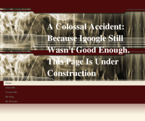 patrickgabbard.net: A Colossal Accident:  Because Igoogle Still Wasn't Good Enough.  This Page Is Under Construction
