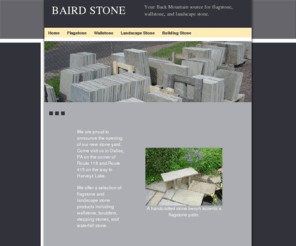 bairdstone.com: Baird Stone, suppliers of flagstone, wallstone, and landscape stone.
Baird Stone, suppliers of flagstone, wallstone, and landscape stone, is located in Northeast Pennsylvania in the town of Dallas.  This site provides product information, hours of operation, and contact information.