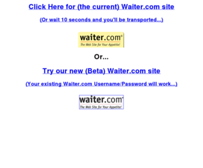 worldwidewaiter.com: Waiter.com Free Online Restaurant Ordering and Corporate Delivery Services
Waiter.com is the leading web site for free online ordering of restaurant food for takeout or delivery from over 1000 restaurants. There is no charge to use the service and there are chances to win free meals every month, just by placing an order.