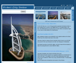 dubaicityseeker.com: Dubai City Seeker
Dubai City Seeker is a portal for vistors to Dubai, United Arab Emirates and provides latest information on accomodation, food, sightseeing, shopping, events, hotels, travel guide, gold shopping, nightlife, pubs, city information and maps