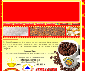 pundiemas.com: CV. Pundi Emas - Agro Commodities & Producer of Kopi Bubuk Tetap Sejati
Business Of Coffee Powder and Trading Agricultural commodities. 
Specialising in agro commodities and producer of tetap sejati grind coffee