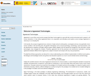 agreement-technologies.es: 
Agreement is one of the crucial social concepts that helps human agents to cope with their social environment and is present in all human interactions. In fact, without agreement there is no cooperation and ultimately social systems cannot emerge. Agreement is necessary in our everyday life.
Until recently, the concept of agreement was a domain of study mainly for philosophers, sociologists and was only applicable only to human societies. In the last thirty years, the growth of disciplines such as social psychology, sociobiology, social neuroscience, and the development of adaptive multi-agent artificial systems (MAS), together with the spectacular emergence of the information society technologies, have changed this situation. Presently, agreement and all the processes and mechanisms implicated in reaching agreements between different kind of agents are a subject of research and analysis with very many perspectives.
Provided that all these approaches are relevant for a robust understanding and an efficient implementation of artificial social systems, the dialogue and knowledge transfer among these new disciplines appears as a must in social-oriented science and technology.